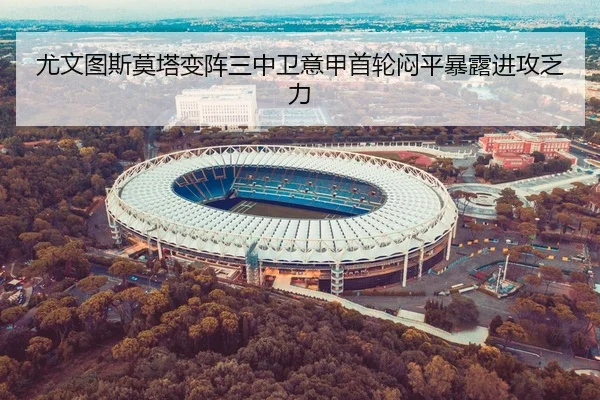 尤文图斯莫塔变阵三中卫意甲首轮闷平暴露进攻乏力