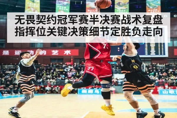 无畏契约冠军赛半决赛战术复盘指挥位关键决策细节定胜负走向