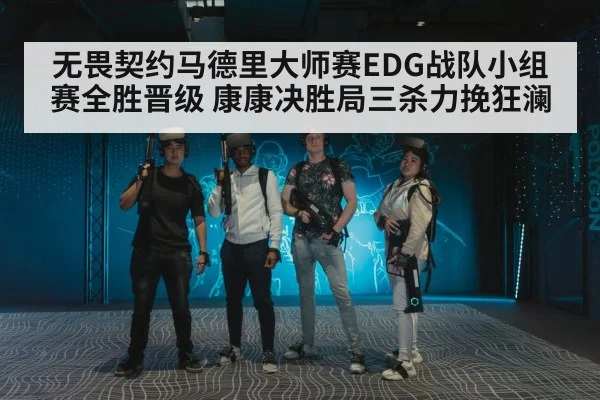 无畏契约马德里大师赛EDG战队小组赛全胜晋级 康康决胜局三杀力挽狂澜