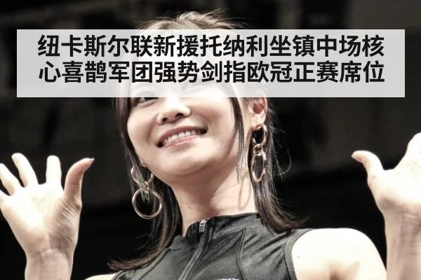纽卡斯尔联新援托纳利坐镇中场核心喜鹊军团强势剑指欧冠正赛席位
