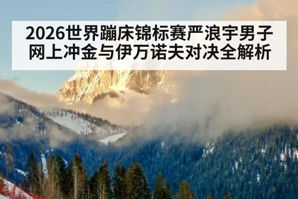 2026世界蹦床锦标赛严浪宇男子网上冲金与伊万诺夫对决全解析