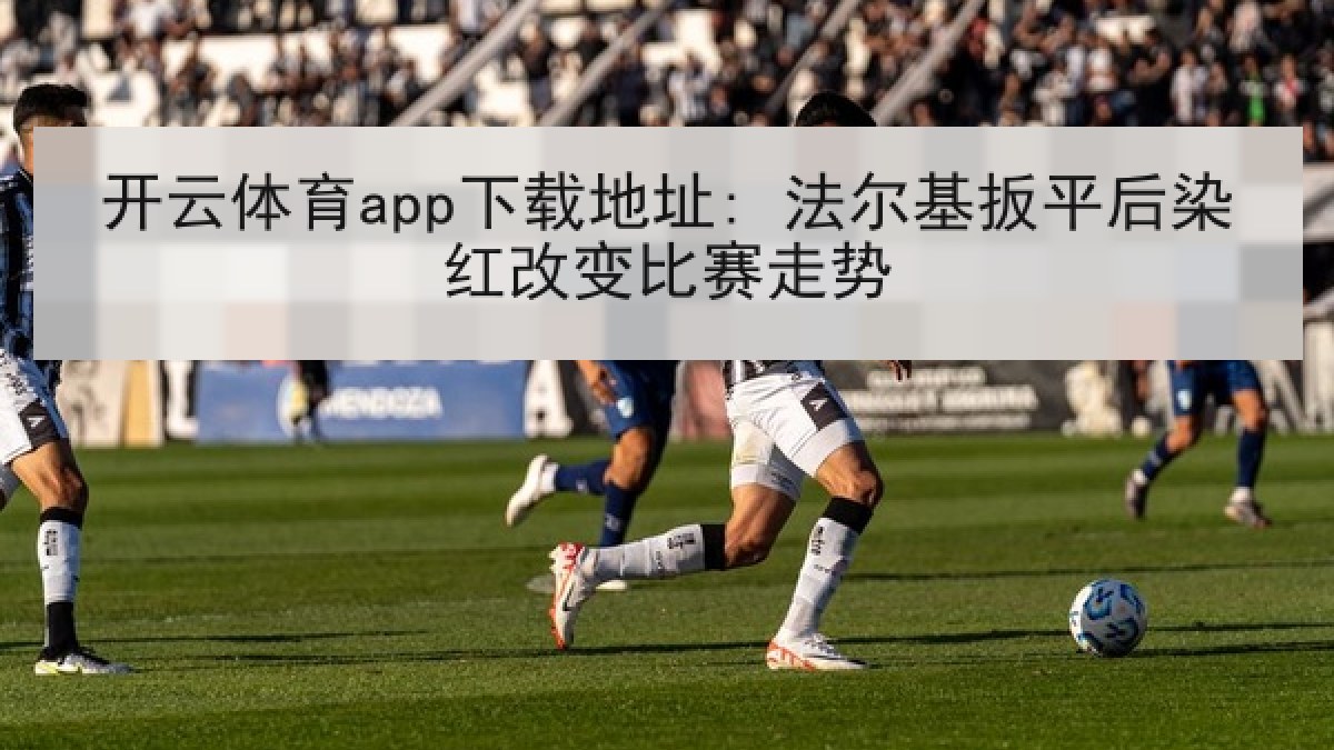 开云体育app下载地址: 法尔基扳平后染红改变比赛走势